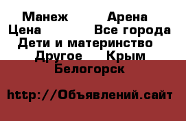 Манеж Globex Арена › Цена ­ 2 500 - Все города Дети и материнство » Другое   . Крым,Белогорск